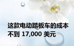 这款电动踏板车的成本不到 17,000 美元