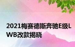 2021梅赛德斯奔驰E级LWB改款揭晓