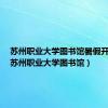 苏州职业大学图书馆暑假开门吗（苏州职业大学图书馆）