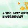 全球玻纤行业首个零碳智能制造基地建设取得新进展