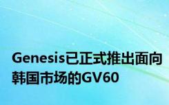 Genesis已正式推出面向韩国市场的GV60