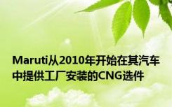 Maruti从2010年开始在其汽车中提供工厂安装的CNG选件
