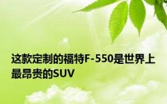 这款定制的福特F-550是世界上最昂贵的SUV