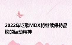 2022年讴歌MDX将继续保持品牌的运动精神