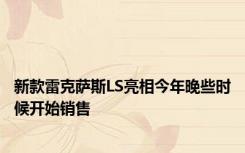 新款雷克萨斯LS亮相今年晚些时候开始销售