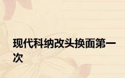 现代科纳改头换面第一次