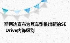 斯柯达宣布为其车型推出新的SE Drive内饰级别