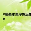 #哪些水果冷冻后更好吃#