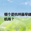 哪个是杭州最早建设的机场？