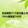 优派新款27寸显示器上市：2K 170Hz屏首发749元