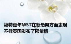 福特嘉年华ST在新悬架方面表现不佳英国发布了限量版