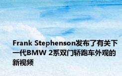 Frank Stephenson发布了有关下一代BMW 2系双门轿跑车外观的新视频