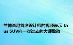 兰博基尼首席设计师的视频表示 Urus SUV向一对过去的大师致敬