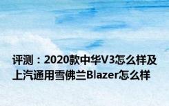 评测：2020款中华V3怎么样及上汽通用雪佛兰Blazer怎么样