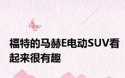 福特的马赫E电动SUV看起来很有趣