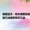 美国官员：明年美国将继续为战略石油储备购买石油