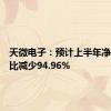天微电子：预计上半年净利润同比减少94.96%