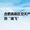 合肥高新区空天产业乘势“高飞”