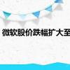 微软股价跌幅扩大至1%