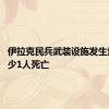 伊拉克民兵武装设施发生爆炸 至少1人死亡