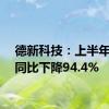 德新科技：上半年净利同比下降94.4%