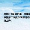 财联社7月31日电，泰国央行称，泰国第二季度GDP预计将较第一季度上升。