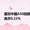 富时中国A50指数期货高开0.23%