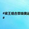 #梁王组合晋级奥运四强#