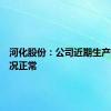 河化股份：公司近期生产经营情况正常