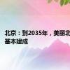 北京：到2035年，美丽北京率先基本建成