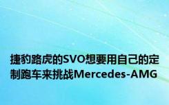 捷豹路虎的SVO想要用自己的定制跑车来挑战Mercedes-AMG