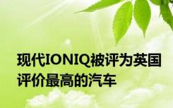 现代IONIQ被评为英国评价最高的汽车