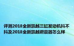 评测2018全新凯越三缸发动机抖不抖及2018全新凯越避震器怎么样