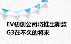 EV初创公司将推出新款G3在不久的将来