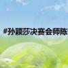 #孙颖莎决赛会师陈梦#