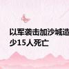 以军袭击加沙城造成至少15人死亡