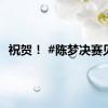 祝贺！ #陈梦决赛见#