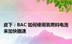 皮下：BAC 如何使用氢燃料电池来加快圈速