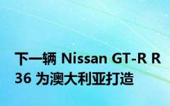 下一辆 Nissan GT-R R36 为澳大利亚打造
