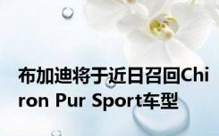 布加迪将于近日召回Chiron Pur Sport车型