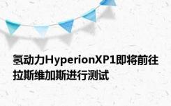 氢动力HyperionXP1即将前往拉斯维加斯进行测试