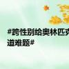 #跨性别给奥林匹克出了道难题#