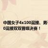 中国女子4x100混接、男子4x100混接双双晋级决赛！
