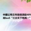 中国公有云市场增速超40%  运营商IaaS“三分天下有其一”