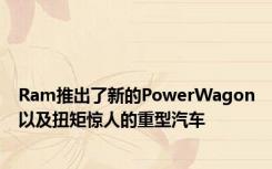 Ram推出了新的PowerWagon以及扭矩惊人的重型汽车