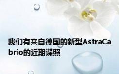 我们有来自德国的新型AstraCabrio的近期谍照