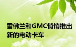 雪佛兰和GMC悄悄推出新的电动卡车