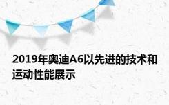 2019年奥迪A6以先进的技术和运动性能展示