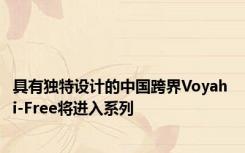 具有独特设计的中国跨界Voyah i-Free将进入系列