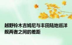 越野铃木吉姆尼与丰田陆地巡洋舰两者之间的差距